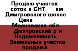 Продаю участок 10 соток в СНТ, 91 км. Дмитровского шоссе › Цена ­ 600 000 - Московская обл., Дмитровский р-н Недвижимость » Земельные участки продажа   